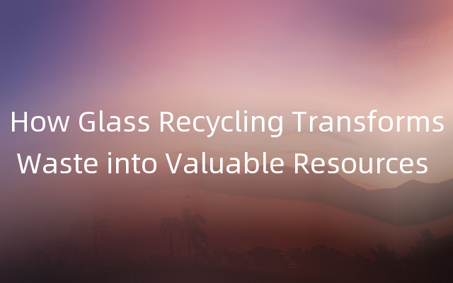 How Glass Recycling Transforms Waste into Valu