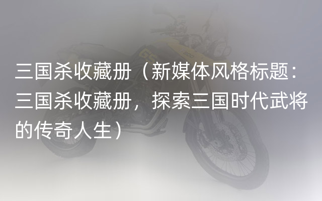 三国杀收藏册（新媒体风格标题：三国杀收藏册，探索三国时代武将的传奇人生）