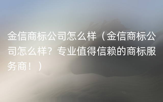 金信商标公司怎么样（金信商标公司怎么样？专业值得信赖的商标服务商！）