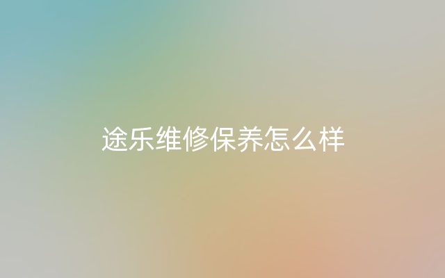 途乐维修保养怎么样