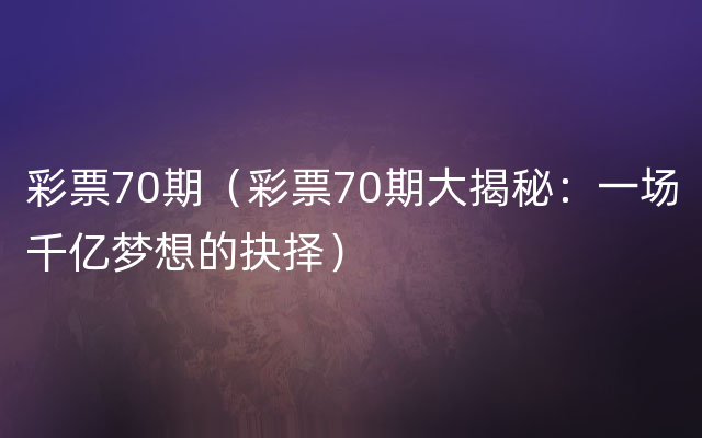 彩票70期（彩票70期大揭秘：一场千亿梦想的抉择）