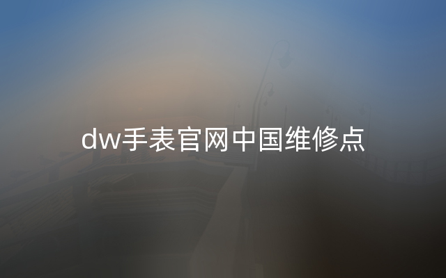 dw手表官网中国维修点