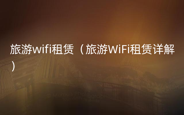 旅游wifi租赁（旅游WiFi租赁详解）