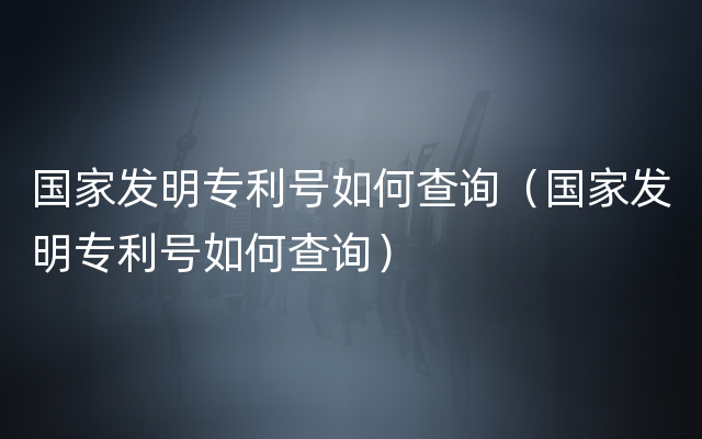 国家发明专利号如何查询（国家发明专利号如何查询）