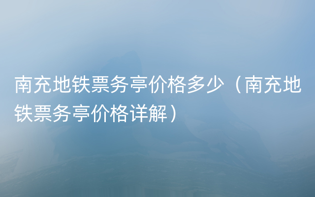 南充地铁票务亭价格多少（南充地铁票务亭价格详解）