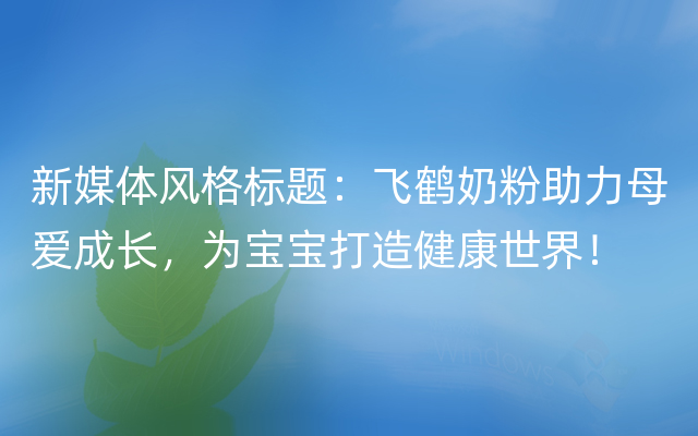 新媒体风格标题：飞鹤奶粉助力母爱成长，为宝宝打造健康世界！