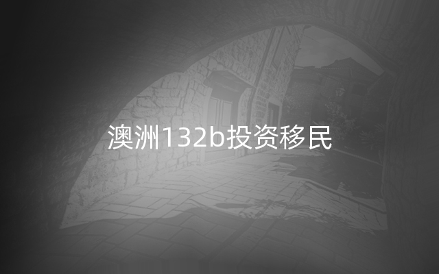 澳洲132b投资移民