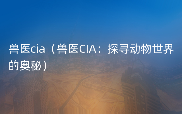 兽医cia（兽医CIA：探寻动物世界的奥秘）