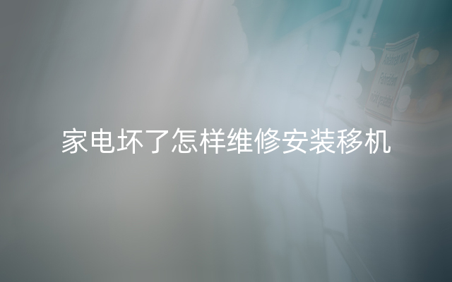 家电坏了怎样维修安装移机