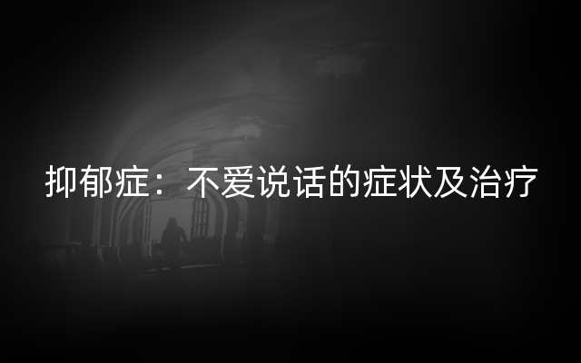 抑郁症：不爱说话的症状及治疗