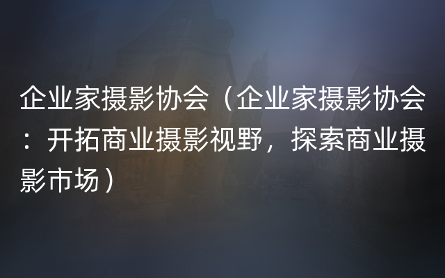 企业家摄影协会（企业家摄影协会：开拓商业摄影视野，探索商业摄影市场）