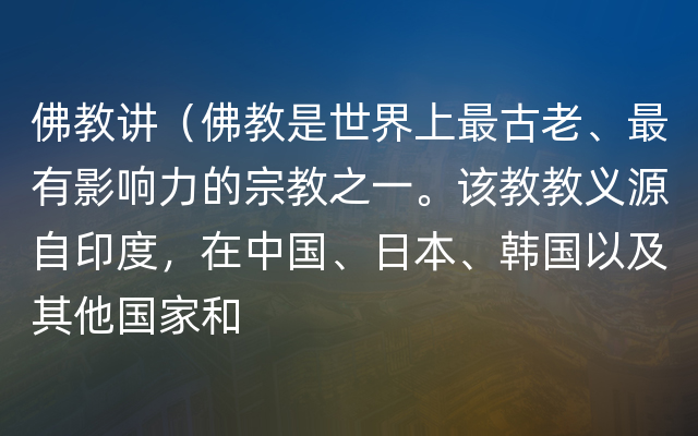 佛教讲（佛教是世界上最古老、最有影响力的宗教之一。该教教义源自印度，在中国、日本