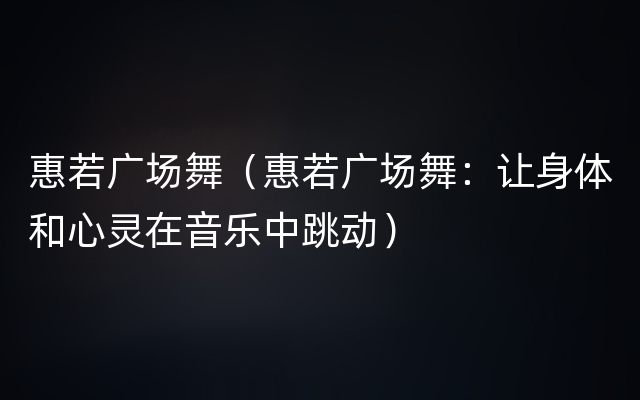 惠若广场舞（惠若广场舞：让身体和心灵在音乐中跳动）