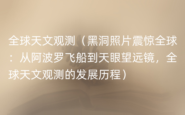 全球天文观测（黑洞照片震惊全球：从阿波罗飞船到天眼望远镜，全球天文观测的发展历程