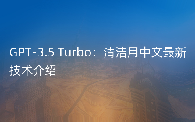 GPT-3.5 Turbo：清洁用中文最新技术介绍