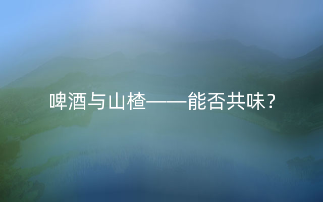 啤酒与山楂——能否共味？