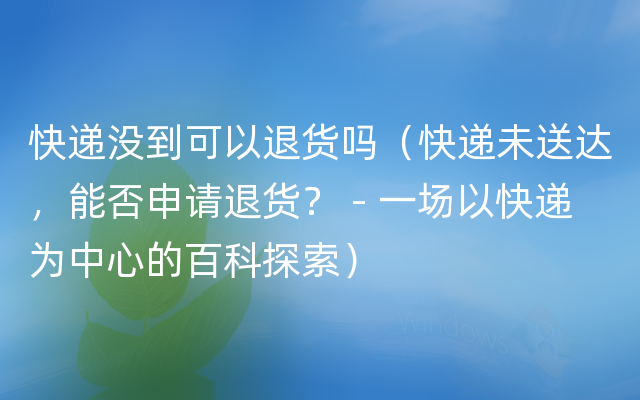 快递没到可以退货吗（快递未送达，能否申请退货？ - 一场以快递为中心的百科探索）