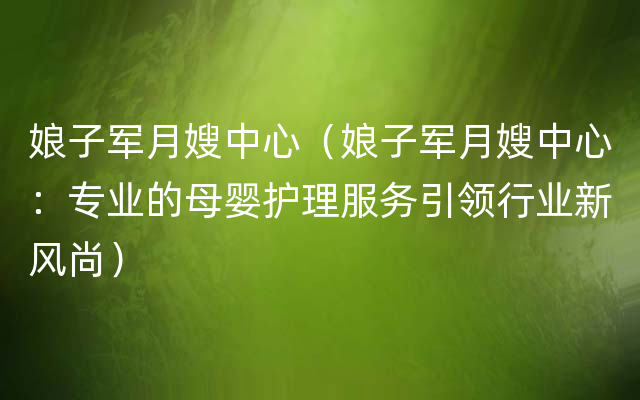 娘子军月嫂中心（娘子军月嫂中心：专业的母婴护理服务引领行业新风尚）