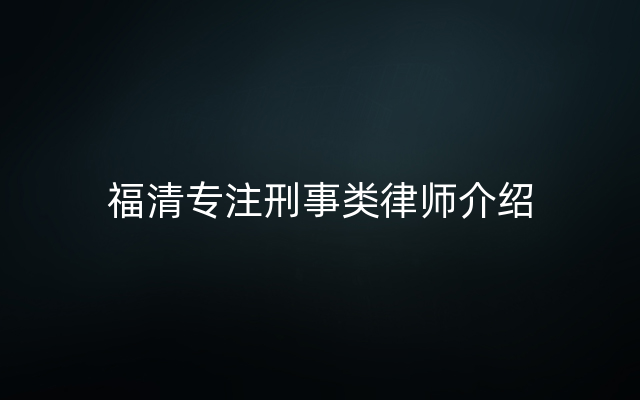 福清专注刑事类律师介绍