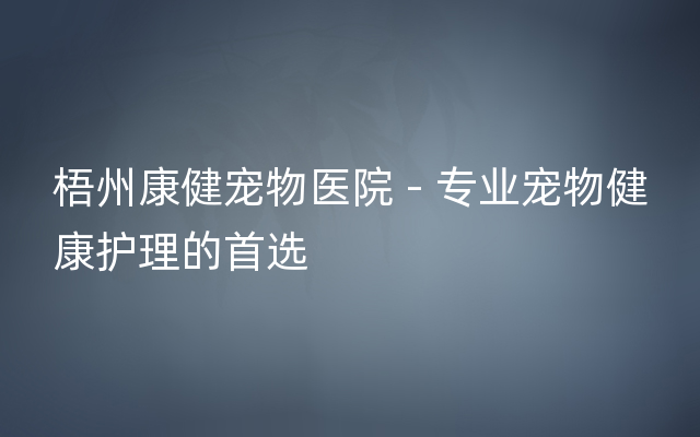 梧州康健宠物医院 - 专业宠物健康护理的首选