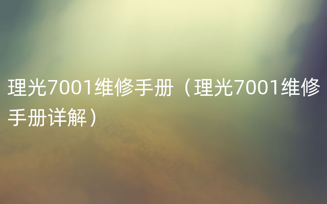 理光7001维修手册（理光7001维修手册详解）