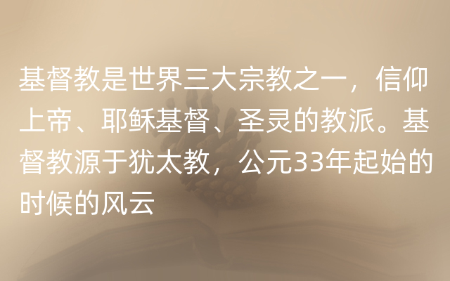 基督教是世界三大宗教之一，信仰上帝、耶稣基督、圣灵的教派。基督教源于犹太教，公元