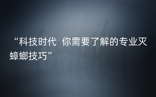 “科技时代  你需要了解的专业灭蟑螂技巧”