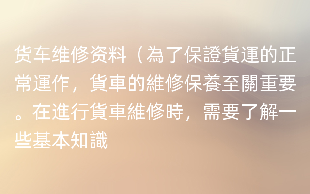 货车维修资料（為了保證貨運的正常運作，貨車的維修保養至關重要。在進行貨車維修時，