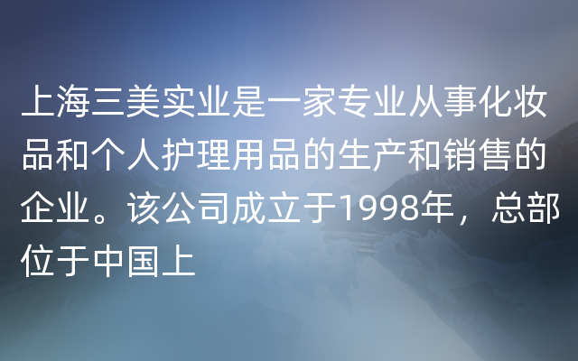 上海三美实业是一家专业从事化妆品和个人护理用品的生产和销售的企业。该公司成立于19