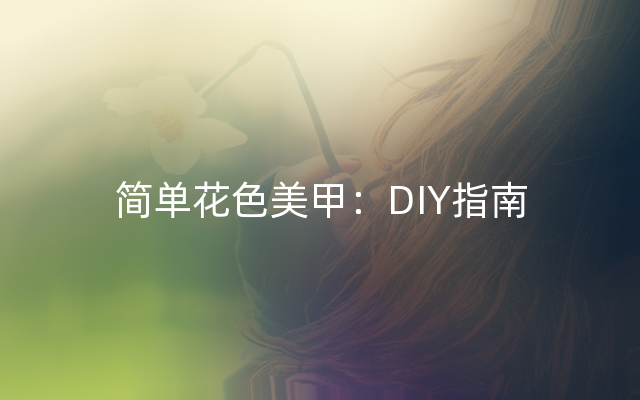 简单花色美甲：DIY指南