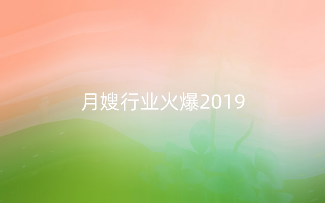 月嫂行业火爆2019