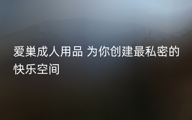 爱巣成人用品 为你创建最私密的快乐空间