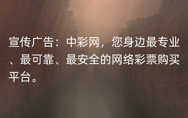 宣传广告：中彩网，您身边最专业、最可靠、最安全的网络彩票购买平台。