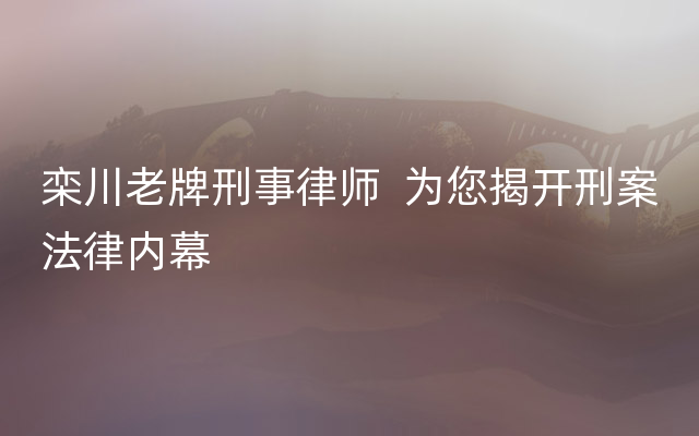 栾川老牌刑事律师  为您揭开刑案法律内幕