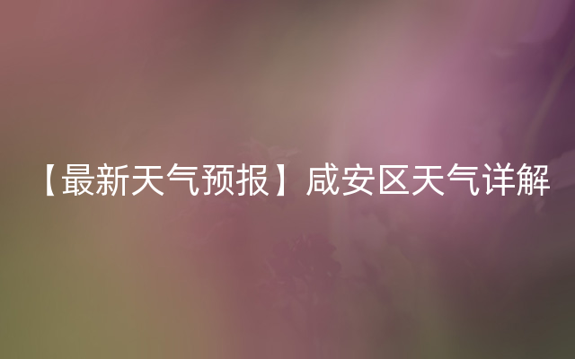 【最新天气预报】咸安区天气详解