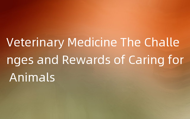 Veterinary Medicine The Challenges and Rewards of Caring for Animals