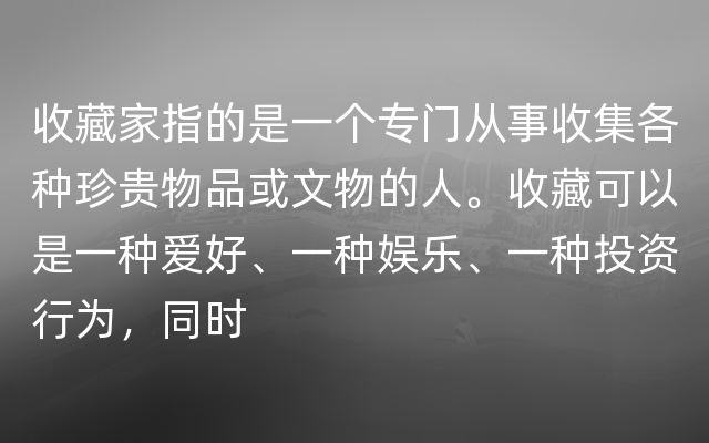 收藏家指的是一个专门从事收集各种珍贵物品或文物的人。收藏可以是一种爱好、一种娱乐