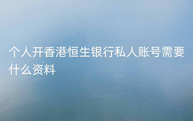 个人开香港恒生银行私人账号需要什么资料