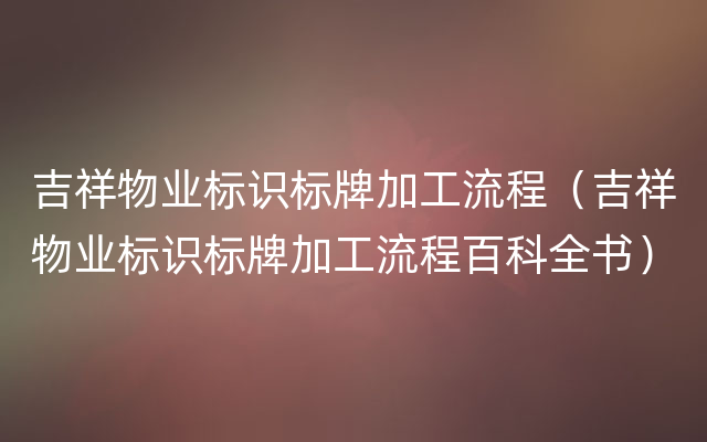 吉祥物业标识标牌加工流程（吉祥物业标识标牌加工流程百科全书）