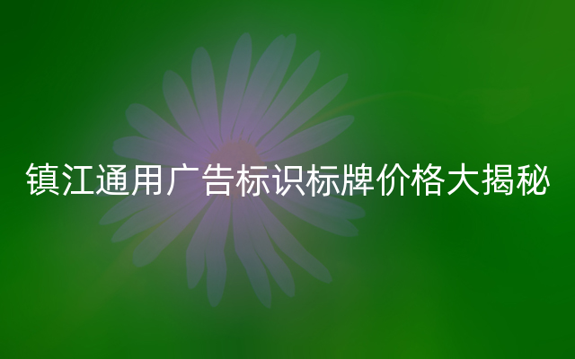 镇江通用广告标识标牌价格大揭秘