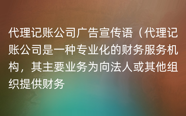 代理记账公司广告宣传语（代理记账公司是一种专业化的财务服务机构，其主要业务为向法