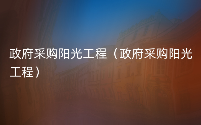 政府采购阳光工程（政府采购阳光工程）