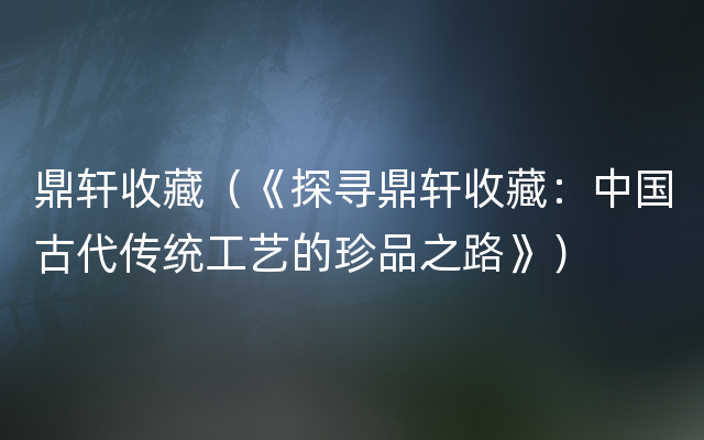 鼎轩收藏（《探寻鼎轩收藏：中国古代传统工艺的珍品之路》）