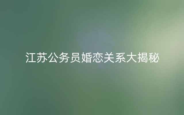 江苏公务员婚恋关系大揭秘