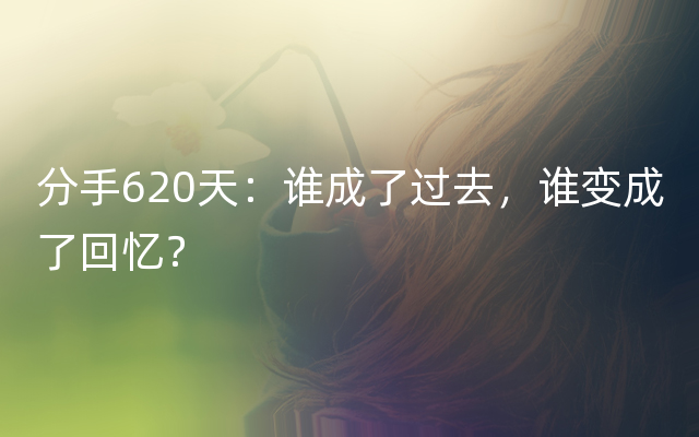 分手620天：谁成了过去，谁变成了回忆？