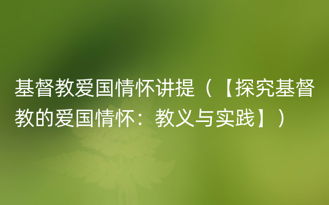 基督教爱国情怀讲提（【探究基督教的爱国情怀：教义与实践】）