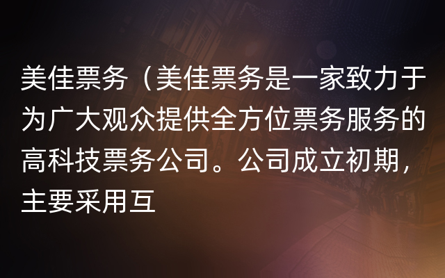 美佳票务（美佳票务是一家致力于为广大观众提供全方位票务服务的高科技票务公司。公司