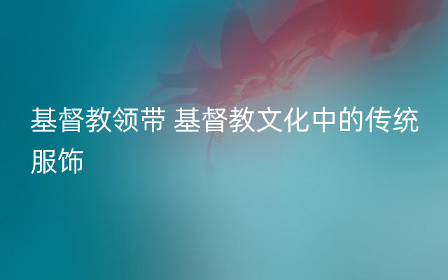 基督教领带 基督教文化中的传统服饰