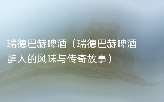 瑞德巴赫啤酒（瑞德巴赫啤酒——醉人的风味与传奇故事）