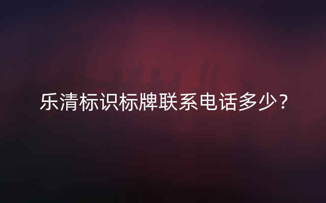 乐清标识标牌联系电话多少？